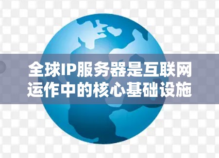 全球IP服务器是互联网运作中的核心基础设施,负责管理和分配IP地址,确保网络的有效运行。以下是关于全球IP服务器的详细解析