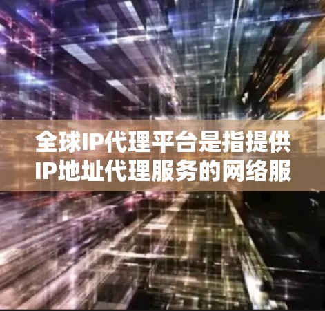 全球IP代理平台是指提供IP地址代理服务的网络服务提供商。这些平台通常用于帮助用户获取或管理IP地址，适用于各种网络应用场景，如测试、负载均衡、域名解析等。以下是一些常见的全球IP代理平台和服务