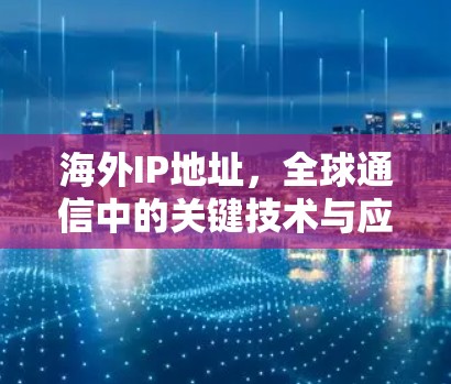 海外IP地址,全球通信中的关键技术与应用
