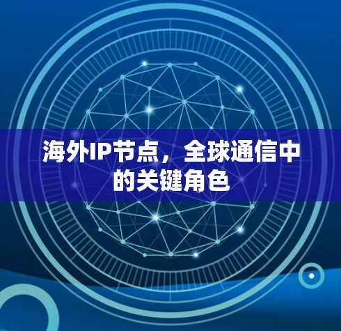 海外IP节点,全球通信中的关键角色 海外IP节点,全球通信中的关键角色