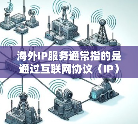 海外IP服务通常指的是通过互联网协议(IP)在海外获取服务或资源的方式。这些服务可以包括但不限于
