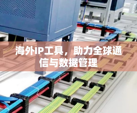 海外IP工具，助力全球通信与数据管理