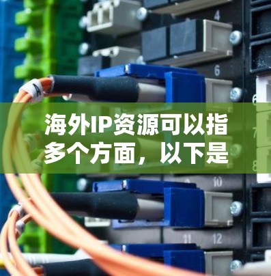 海外IP资源可以指多个方面，以下是一些可能的解释和相关信息