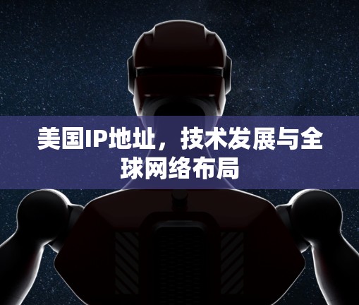 美国IP地址,技术发展与全球网络布局