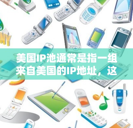美国IP池通常是指一组来自美国的IP地址,这些IP地址可以被用于特定的网络操作或测试用途。IP池是指一组IP地址的集合,通常由多个用户共享,用于防止单个用户的IP地址被黑名单或限制