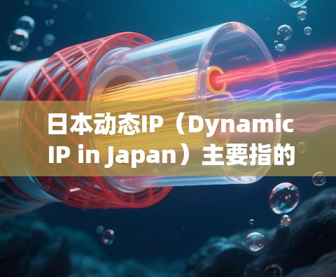 日本动态IP（Dynamic IP in Japan）主要指的是日本环境下动态分配和管理IP地址的技术和服务。以下是对这一主题的详细分析