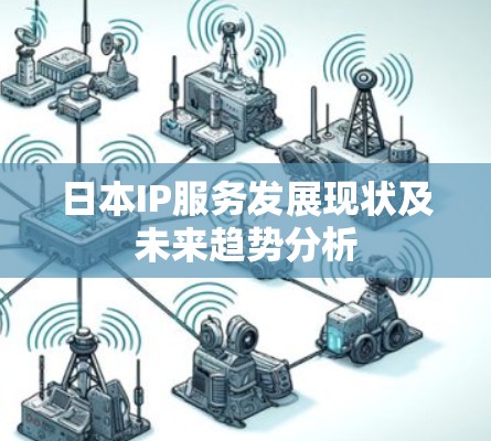 日本IP服务发展现状及未来趋势分析