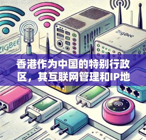 香港作为中国的特别行政区，其互联网管理和IP地址分配与中国内地有所不同。以下是一些关于香港网络基础设施的详细信息