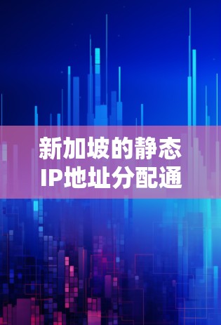 新加坡的静态IP地址分配通常是指固定分配的IP地址，用于企业内部网络或特定需求场景。由于新加坡的网络资源紧张，静态IP的分配主要针对企业内部网络和关键业务需求