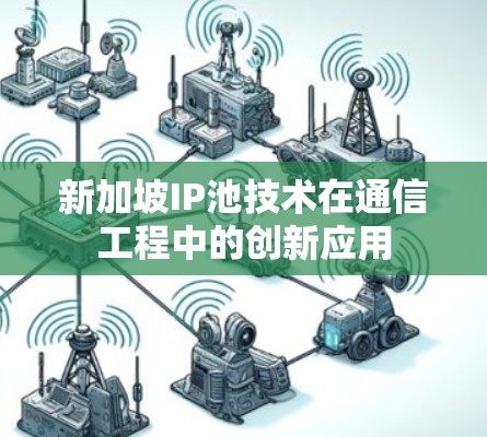 新加坡IP池技术在通信工程中的创新应用