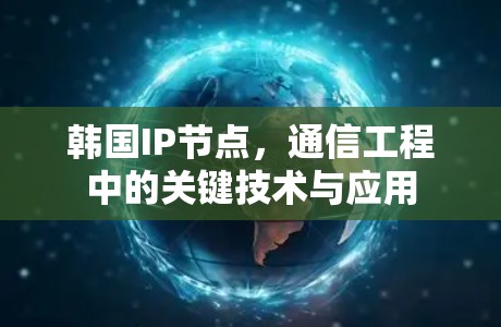 韩国IP节点，通信工程中的关键技术与应用