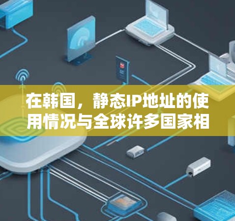 在韩国,静态IP地址的使用情况与全球许多国家相似,主要用于固定不变的网络连接,通常适用于企业和需要稳定网络服务的用户。以下是对韩国静态IP地址的详细分析 在韩国,静态IP地址的使用情况与全球许多国家相似,主要用于固定不变的网络连接,通常适用于企业和需要稳定网络服务的用户。以下是对韩国静态IP地址的详细分析