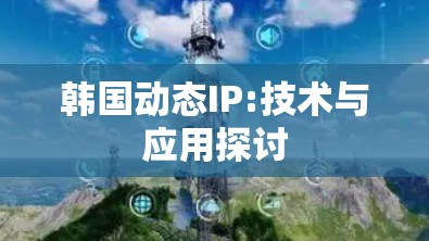 韩国动态IP:技术与应用探讨