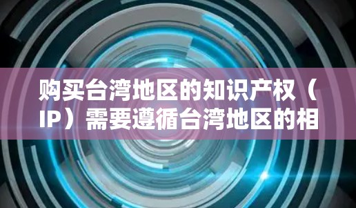 购买台湾地区的知识产权（IP）需要遵循台湾地区的相关法律法规。以下是一些关键点和步骤，帮助您了解如何在台湾地区购买IP