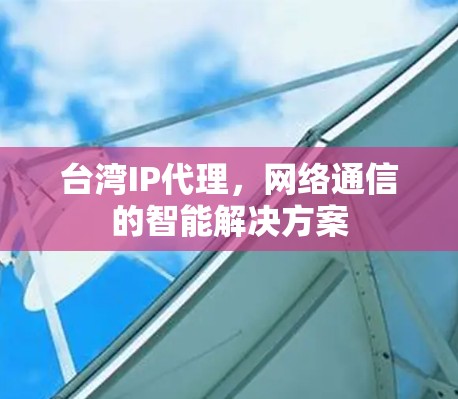 台湾IP代理,网络通信的智能解决方案