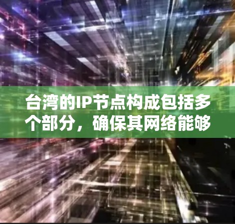 台湾的IP节点构成包括多个部分,确保其网络能够与国际网络有效连接和通信。以下是对台湾IP节点的详细分析