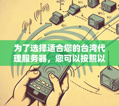 为了选择适合您的台湾代理服务器，您可以按照以下步骤进行