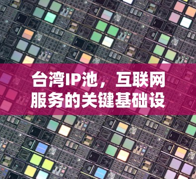 台湾IP池，互联网服务的关键基础设施