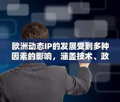 欧洲动态IP的发展受到多种因素的影响，涵盖技术、政策和市场等多个层面。以下是对欧洲动态IP的详细分析