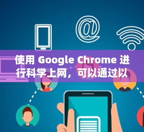 使用 Google Chrome 进行科学上网，可以通过以下几个步骤和资源来高效地访问和管理学术资料