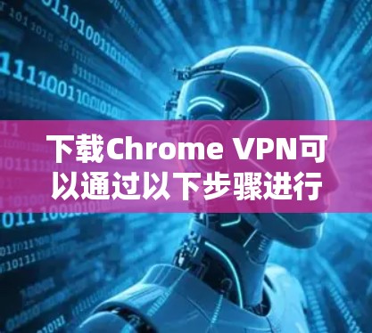 下载Chrome VPN可以通过以下步骤进行