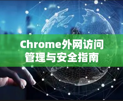 Chrome外网访问管理与安全指南