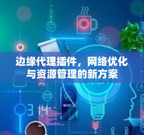边缘代理插件，网络优化与资源管理的新方案