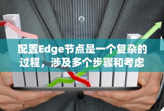 配置Edge节点是一个复杂的过程，涉及多个步骤和考虑因素。以下是配置Edge节点的分步指南