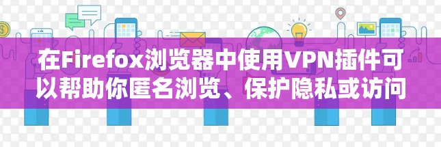 在Firefox浏览器中使用VPN插件可以帮助你匿名浏览、保护隐私或访问受限制的内容。以下是一些常用的Firefox VPN插件