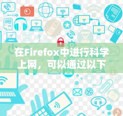 在Firefox中进行科学上网,可以通过以下几种方法提高效率和舒适度