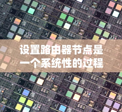 设置路由器节点是一个系统性的过程，需要从规划到配置再到测试多个步骤。以下是详细的步骤指南，帮助您顺利完成路由器节点的设置