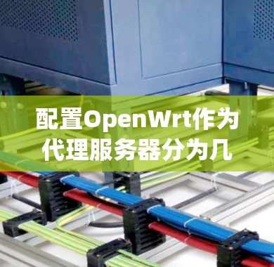 配置OpenWrt作为代理服务器分为几个步骤，以下是详细指南
