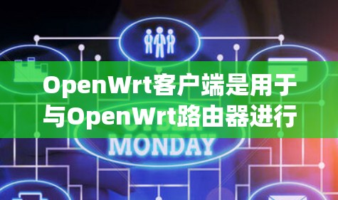 OpenWrt客户端是用于与OpenWrt路由器进行交互和管理的工具。以下是关于OpenWrt客户端的一些信息和指导