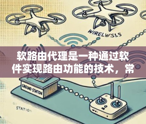 软路由代理是一种通过软件实现路由功能的技术，常用于虚拟化环境或云计算中。与物理路由器不同，软路由代理通常运行在虚拟机或容器中，提供类似功能的路由服务。以下是关于软路由代理的详细解释