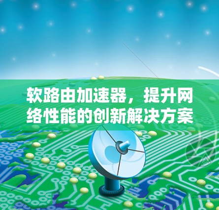 软路由加速器，提升网络性能的创新解决方案