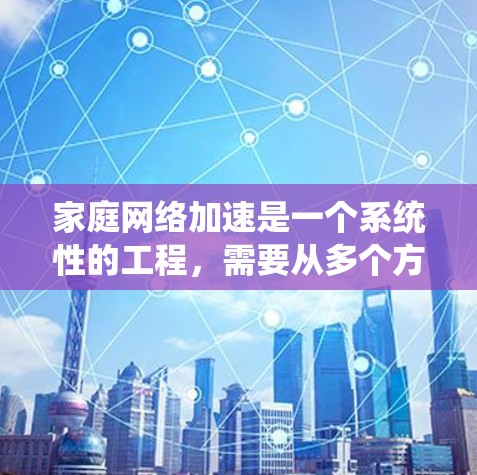 家庭网络加速是一个系统性的工程，需要从多个方面进行检查和优化。以下是逐步的解决方案