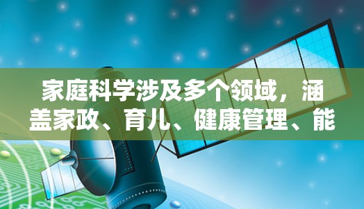 家庭科学涉及多个领域，涵盖家政、育儿、健康管理、能源节约等。以下是一些有助于家庭科学的在线资源和建议
