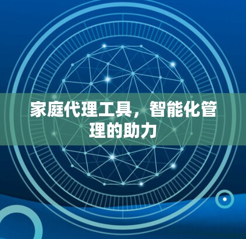 家庭代理工具，智能化管理的助力