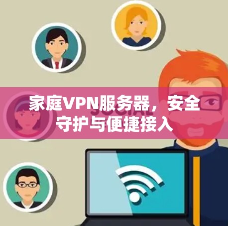 家庭VPN服务器，安全守护与便捷接入