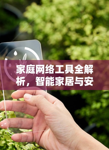 家庭网络工具全解析，智能家居与安全防护之道