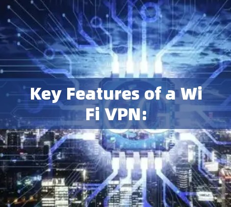 Key Features of a WiFi VPN: