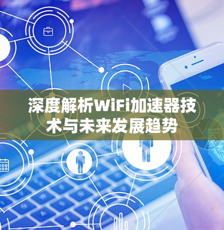 深度解析WiFi加速器技术与未来发展趋势