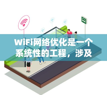 WiFi网络优化是一个系统性的工程，涉及多个方面的调整和配置，以确保网络的高效、稳定和安全运行。以下是对WiFi网络优化的详细分析和实践指导