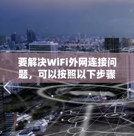 要解决WiFi外网连接问题，可以按照以下步骤进行