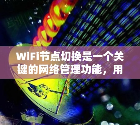 WiFi节点切换是一个关键的网络管理功能，用于确保设备能够在不同覆盖区域之间切换，从而保持稳定、高效的网络连接。以下是对该问题的详细分析和总结