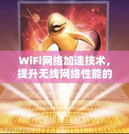 WiFi网络加速技术,提升无线网络性能的关键