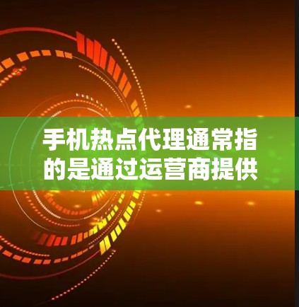 手机热点代理通常指的是通过运营商提供的移动宽带共享服务,即将个人或企业的手机数据流量与其他用户共享,提供互联网接入服务。这种方式适用于小型网络需求,比如家庭使用、咖啡馆、酒店等场所