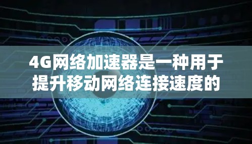 4G网络加速器是一种用于提升移动网络连接速度的设备或软件，主要用于优化数据传输效率，减少延迟并提高下载和上传速度。以下是对4G网络加速器的详细分析和总结