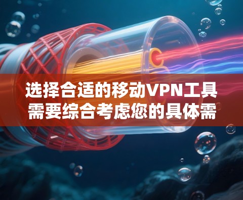 选择合适的移动VPN工具需要综合考虑您的具体需求、功能需求和预算。以下是根据不同用户类型的推荐 选择合适的移动VPN工具需要综合考虑您的具体需求、功能需求和预算。以下是根据不同用户类型的推荐