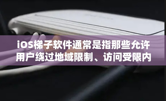 iOS梯子软件通常是指那些允许用户绕过地域限制、访问受限内容的应用程序。这些软件通常被用于观看视频、访问被限制的网站或服务。然而，使用这些软件可能会涉及到版权问题和其他法律问题